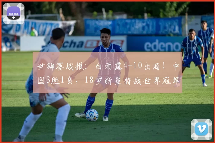 世锦赛战报：白雨露4-10出局！中国3胜1负，18岁新星将战世界冠军